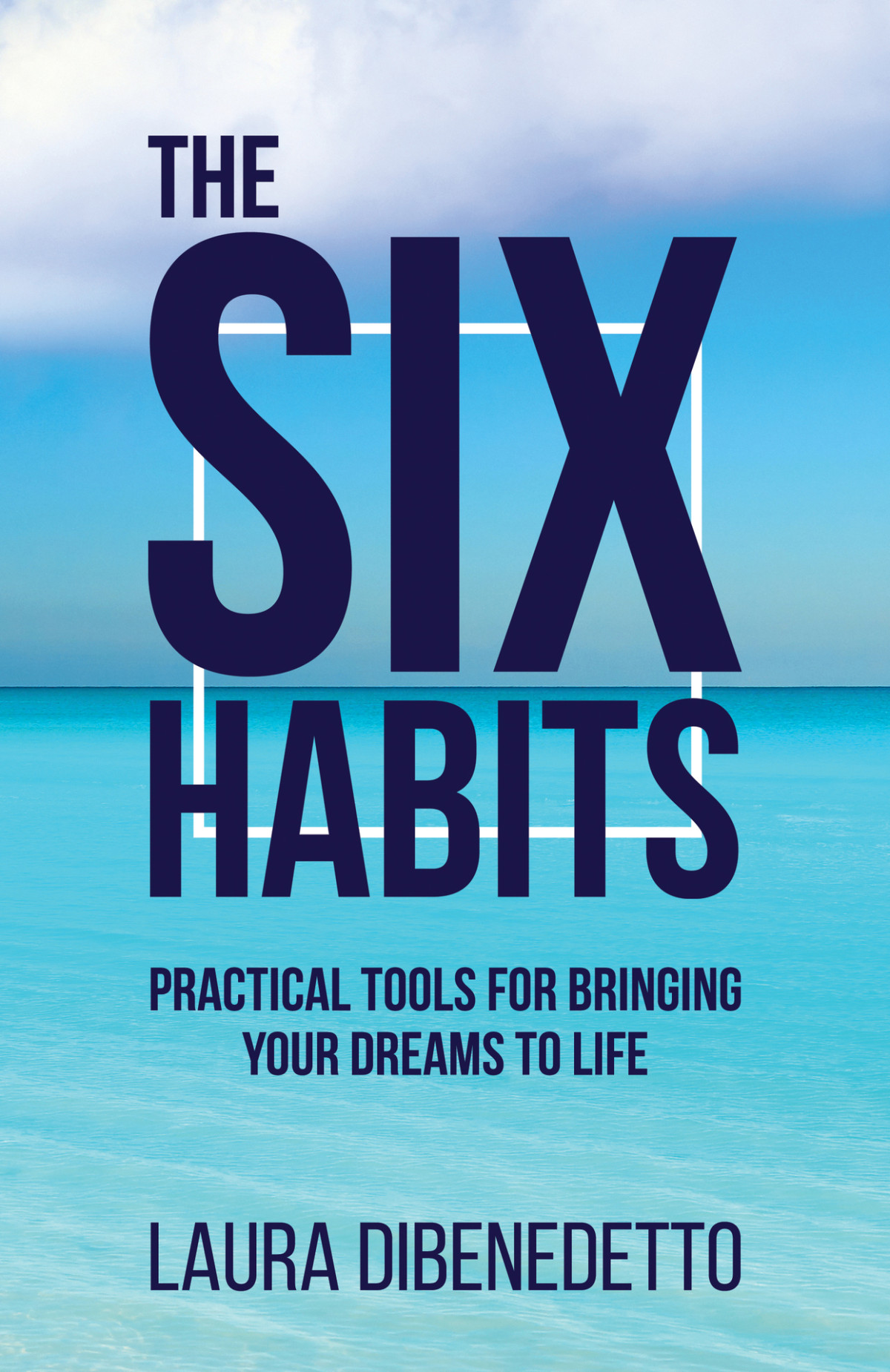 The Six Habits Practical Tools For Bringing Your Dreams To Life Dibenedetto
