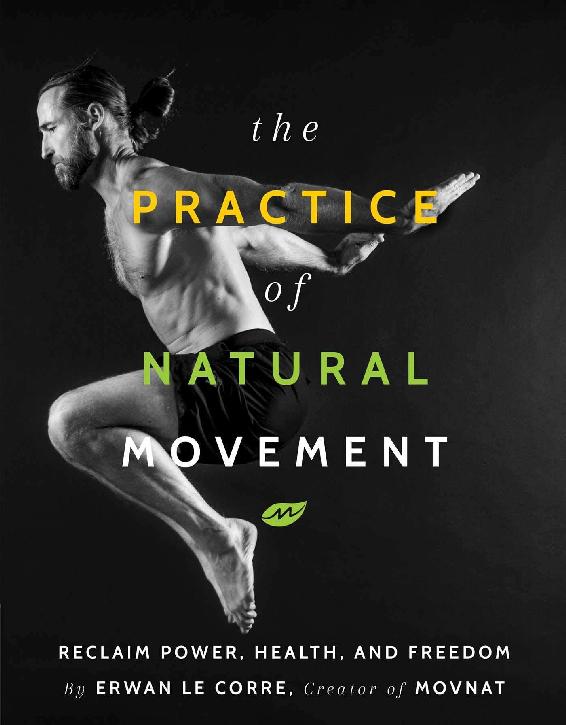 The Practice Of Natural Movement Reclaim Power Health And Freedom Erwan Le Corre