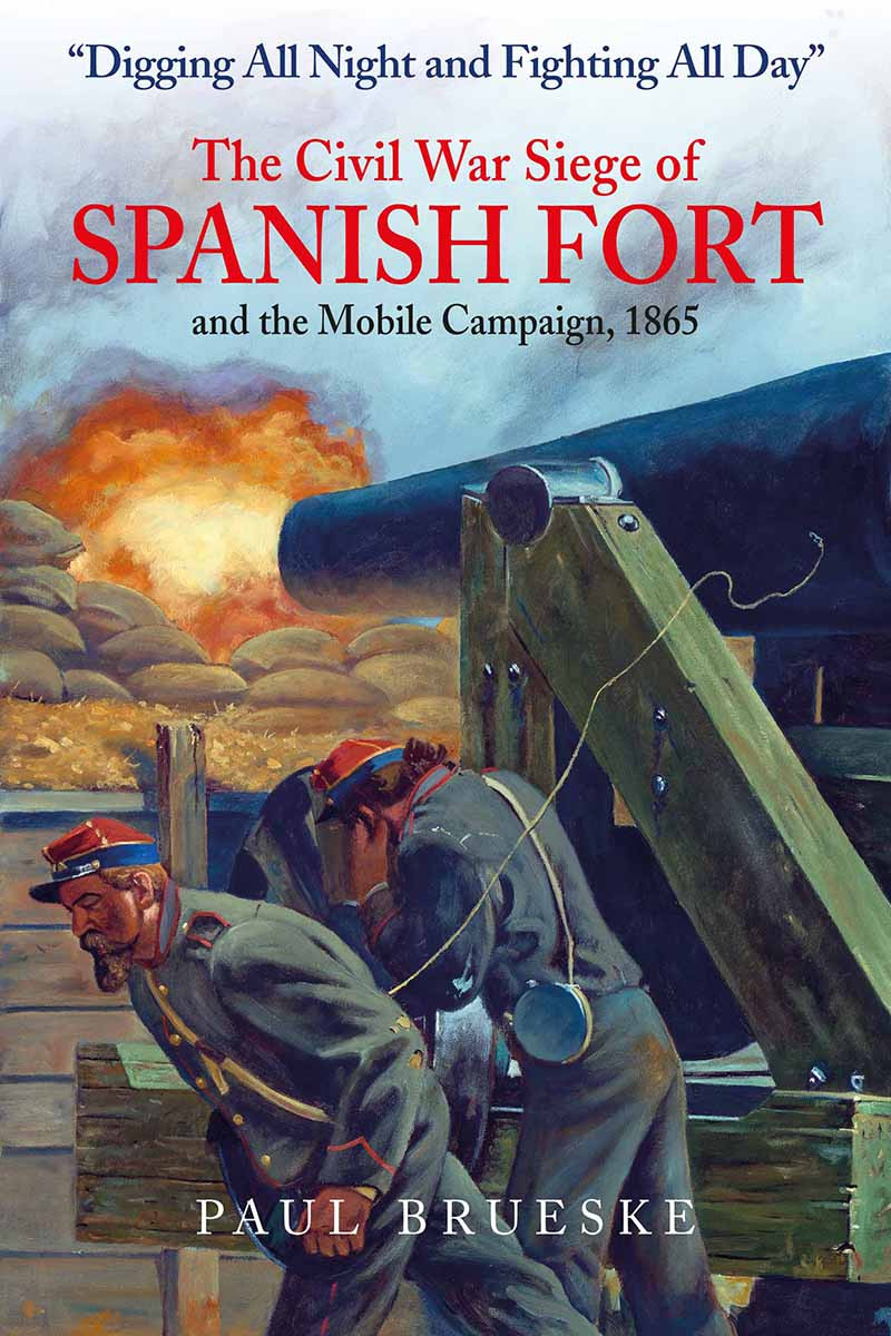 Digging All Night And Fighting All Day The Civil War Siege Of Spanish Fort And The Mobile Campaign 1865 Paul Brueske