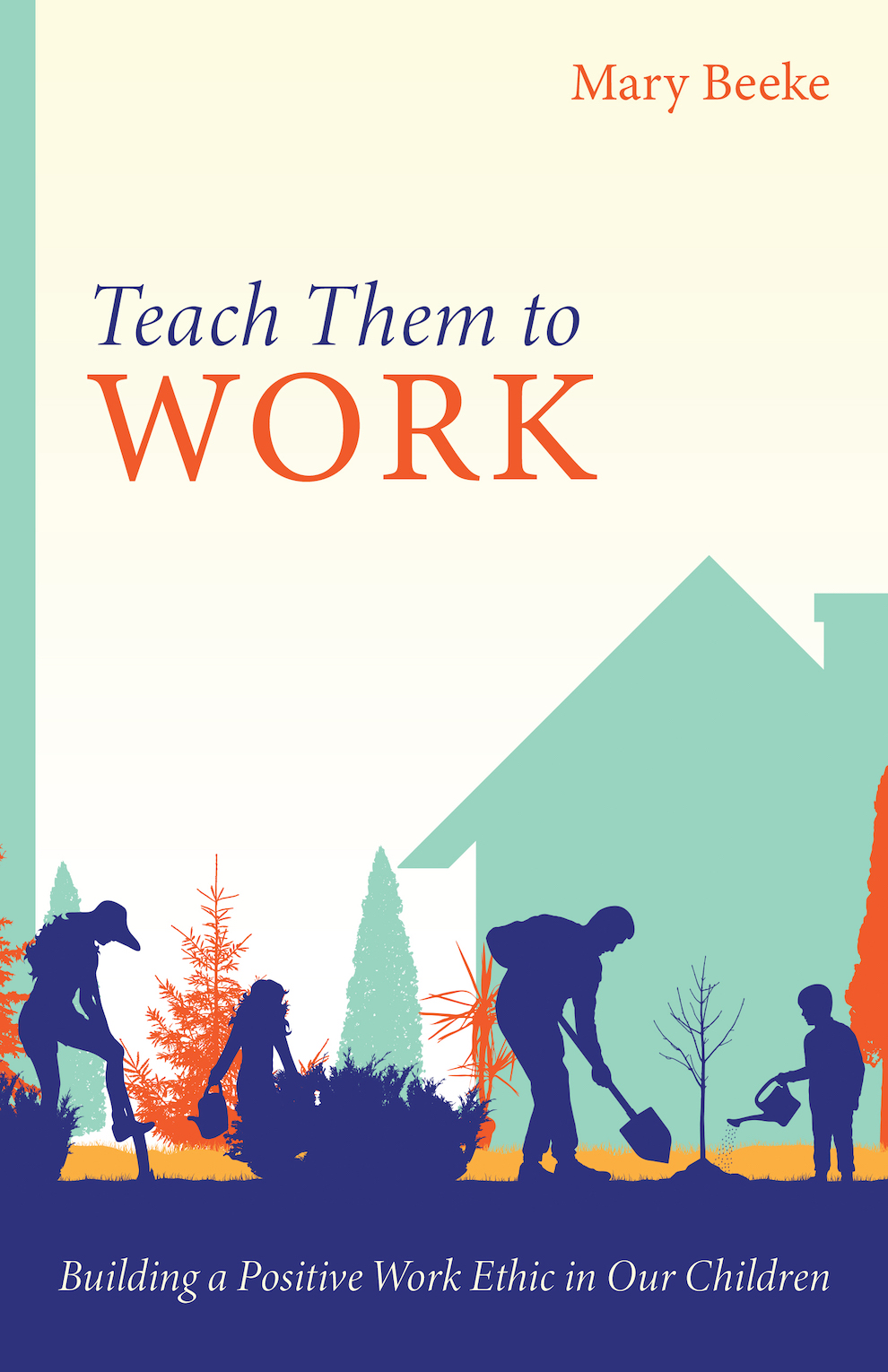 Teach Them To Work Building A Positive Work Ethic In Our Children Mary Beeke