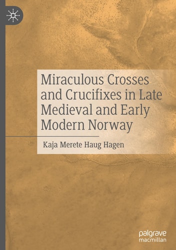 Miraculous Crosses And Crucifixes In Late Medieval And Early Modern Norway 2024th Edition Kaja Merete Haug Hagen
