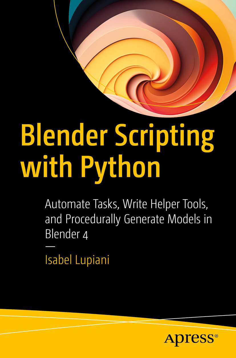 Blender Scripting With Python Automate Tasks Write Helper Tools And Procedurally Generate Models In Blender 4 1st Edition Isabel Lupiani