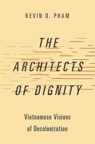 The Architects Of Dignity Vietnamese Visions Of Decolonization Kevin D Pham