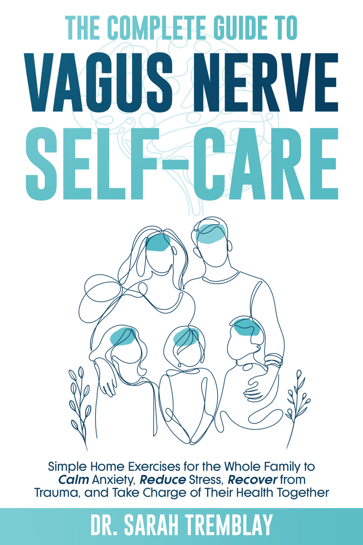 The Complete Guide To Vagus Nerve Selfcare Simple Home Exercises For The Whole Family To Calm Anxiety Reduce Stress Recover From Trauma And Take Charge Of Their Health Together Dr Sarah Tremblay