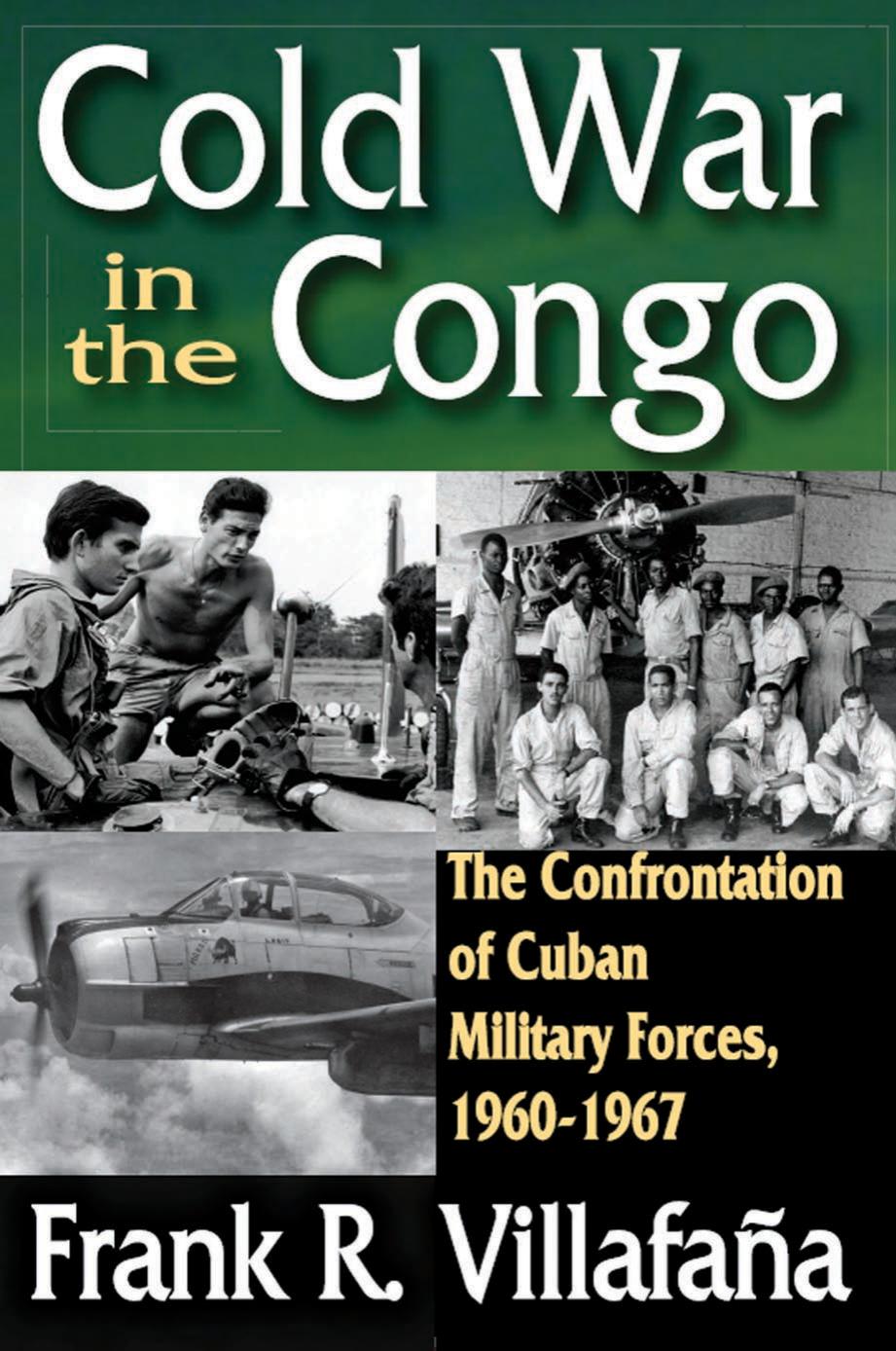 Cold War In The Congo The Confrontation Of Cuban Military Forces 19601967 Frank R Villafaa