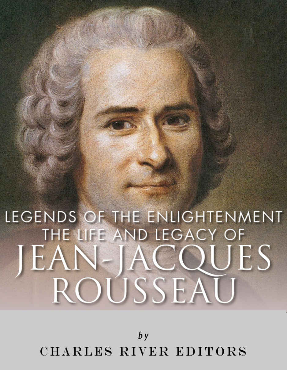 Legends Of The Enlightenment The Life And Legacy Of Jean Jacques Rousseau Charles River Editors