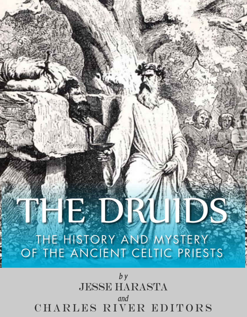 The Druids The History And Mystery Of The Ancient Celtic Priests Charles River Editors Jesse Harasta