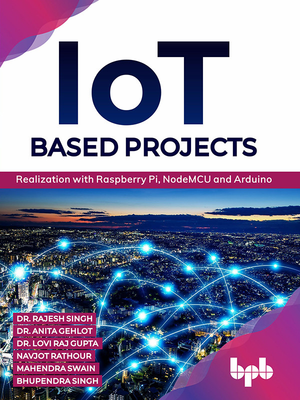 Iot Based Projects Realization With Raspberry Pi Nodemcu And Arduino Dr Rajesh Singh Dr Anita Gehlot Dr Lovi Raj Gupta Navjot Rathour Mahendra Swain Bhupendra Singh