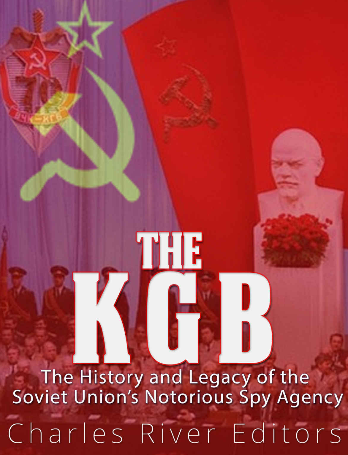 The Kgb The History And Legacy Of The Soviet Unions Notorious Spy Agency Charles River Editors