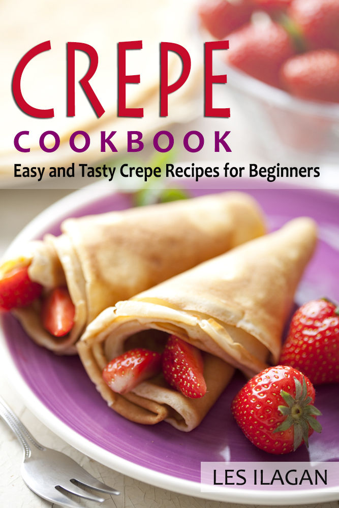 Crepe Cookbook Easy And Tasty Crepe Recipes For Beginners Ilagan