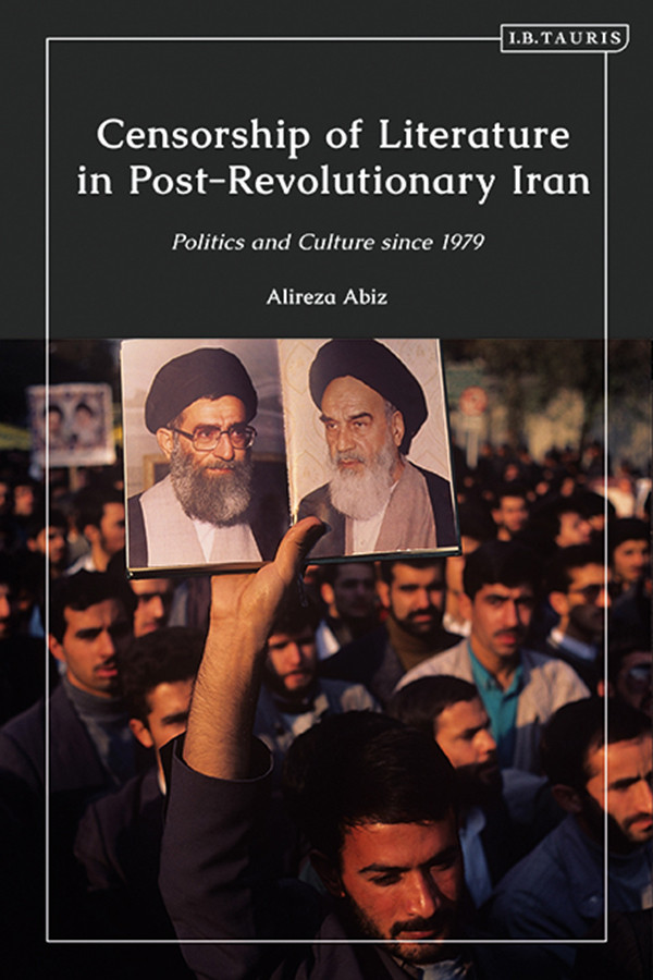 Censorship Of Literature In Postrevolutionary Iran Politics And Culture Since 1979 Alireza Abiz
