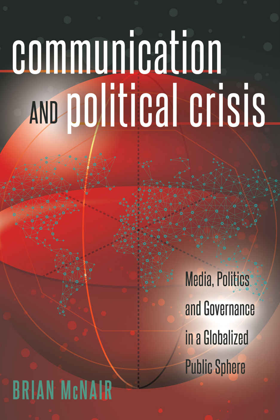 Communication And Political Crisis Media Politics And Governance In A Globalized Public Sphere Global Crises And The Media Brian Mcnair