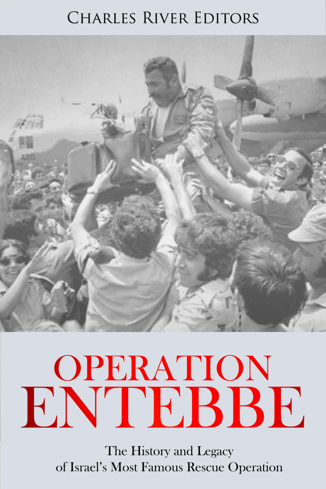 Operation Entebbe The History And Legacy Of Israels Most Famous Rescue Operation Charles River Editors
