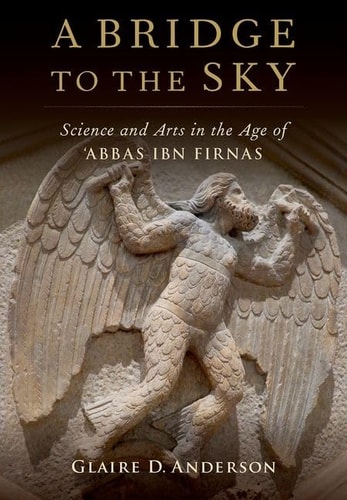 A Bridge To The Sky The Arts Of Science In The Age Of Abbas Ibn Firnas Bilingual Glaire Anderson