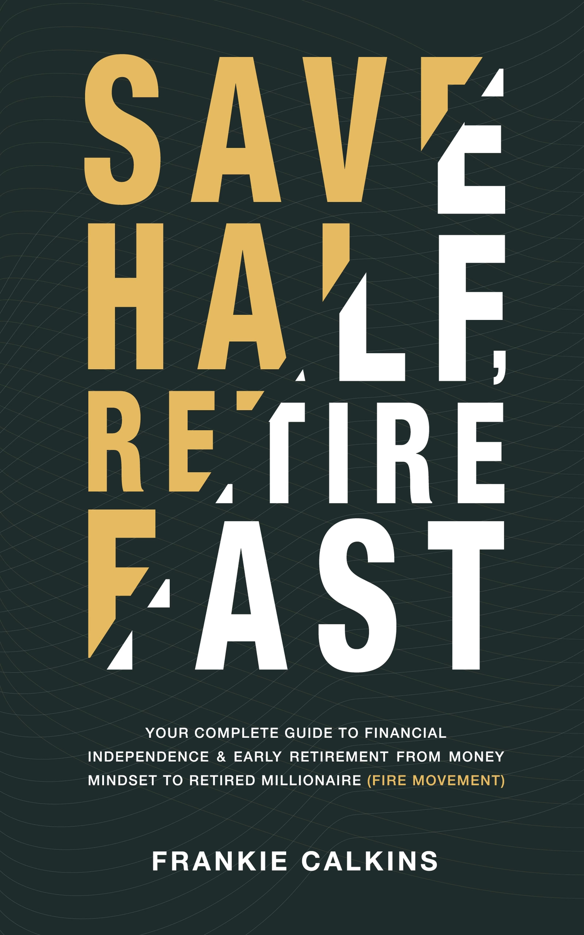 Save Half Retire Fast Your Complete Guide To Financial Independence And Early Retirement From Money Mindset To Retired Millionaire Fire Movement Calkins