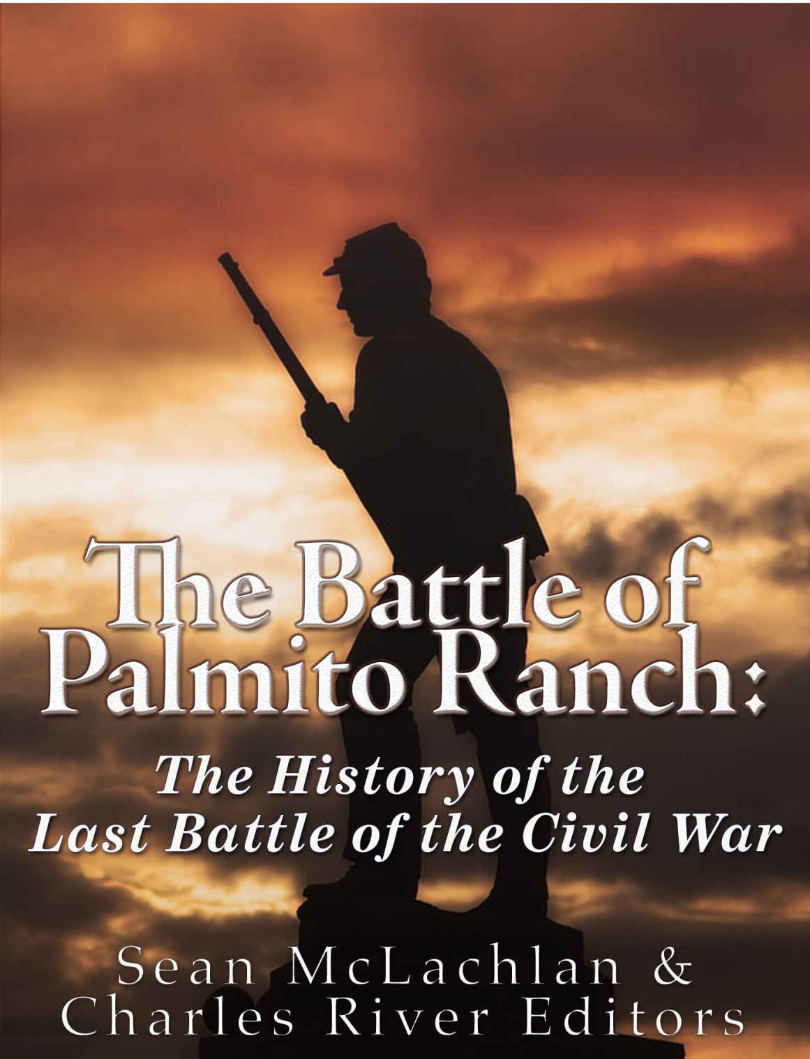 The Battle Of Palmito Ranch The History Of The Last Battle Of The Civil War Charles River Editors