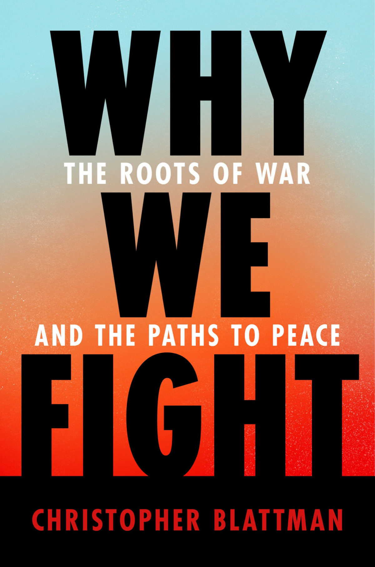 Why We Fight The Roots Of War And The Paths To Peace Christopher Blattman
