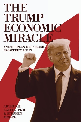 The Trump Economic Miracle And The Plan To Unleash Prosperity Again Arthur B Laffer
