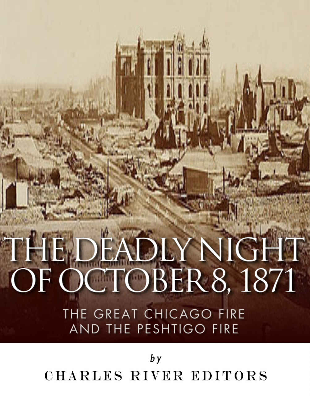 The Deadly Night Of October 8 1871 The Great Chicago Fire And The Peshtigo Fire Charles River Editors