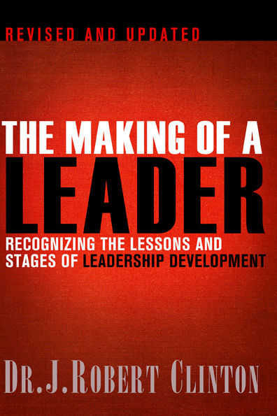 The Making Of A Leader Recognizing The Lessons And Stages Of Leadership Development Robert Clinton