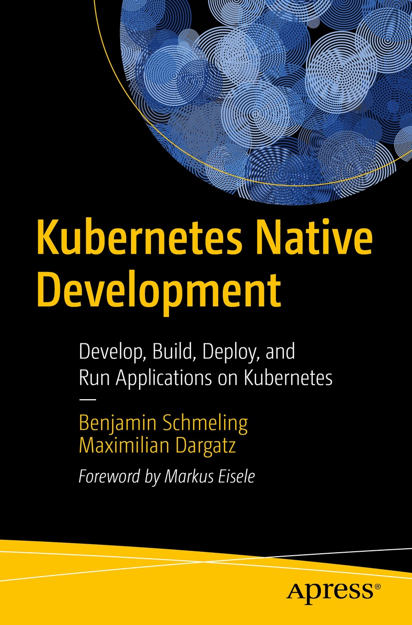 Kubernetes Native Development Develop Build Deploy And Run Applications On Kubernetes Benjamin Schmeling Maximilian Dargatz