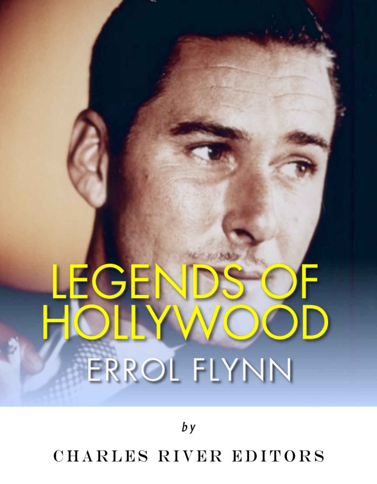 Legends Of Hollywood The Life Of Errol Flynn Charles River Editors
