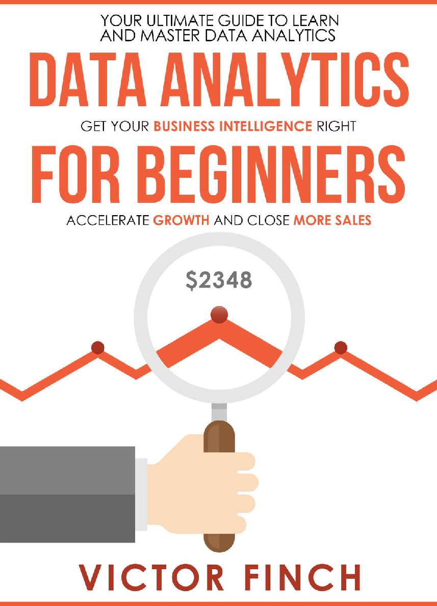 Data Analytics For Beginners Your Ultimate Guide To Learn And Master Data Analysis Get Your Business Intelligence Right Accelerate Growth And Close More Sales Data Analytics Book Series Victor Finch