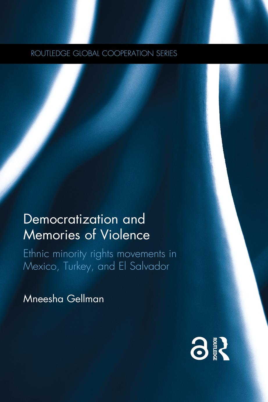 Democratization And Memories Of Violence Ethnic Minority Rights Movements In Mexico Turkey And El Salvador Mneesha Gellman