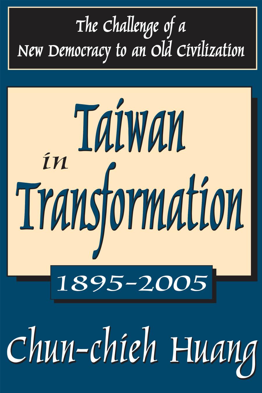 Taiwan In Transformation 18952005 The Challenge Of A New Democracy To An Old Civilization Chunchieh Huang