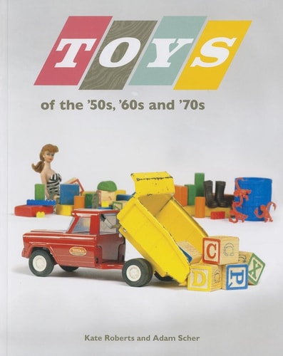 Toys Of The 50s 60s And 70s 1st Edition Kate Roberts Adam Scher