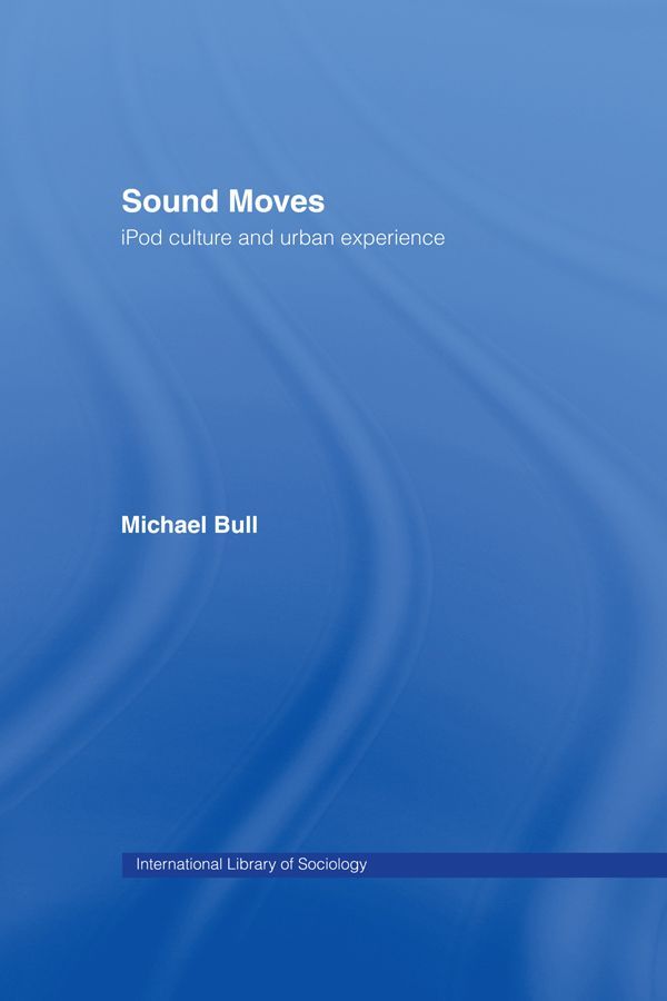 Sound Moves Ipod Culture And Urban Experience International Library Of Sociology Michael Bull