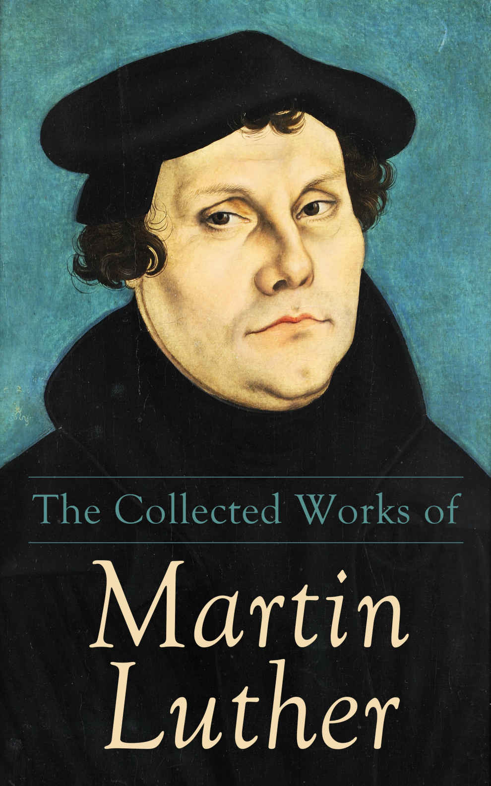 The Collected Works Of Martin Luther Theological Writings Sermons Hymns The Ninetyfive Theses The Bondage Of The Will The Catechism Martin Luther