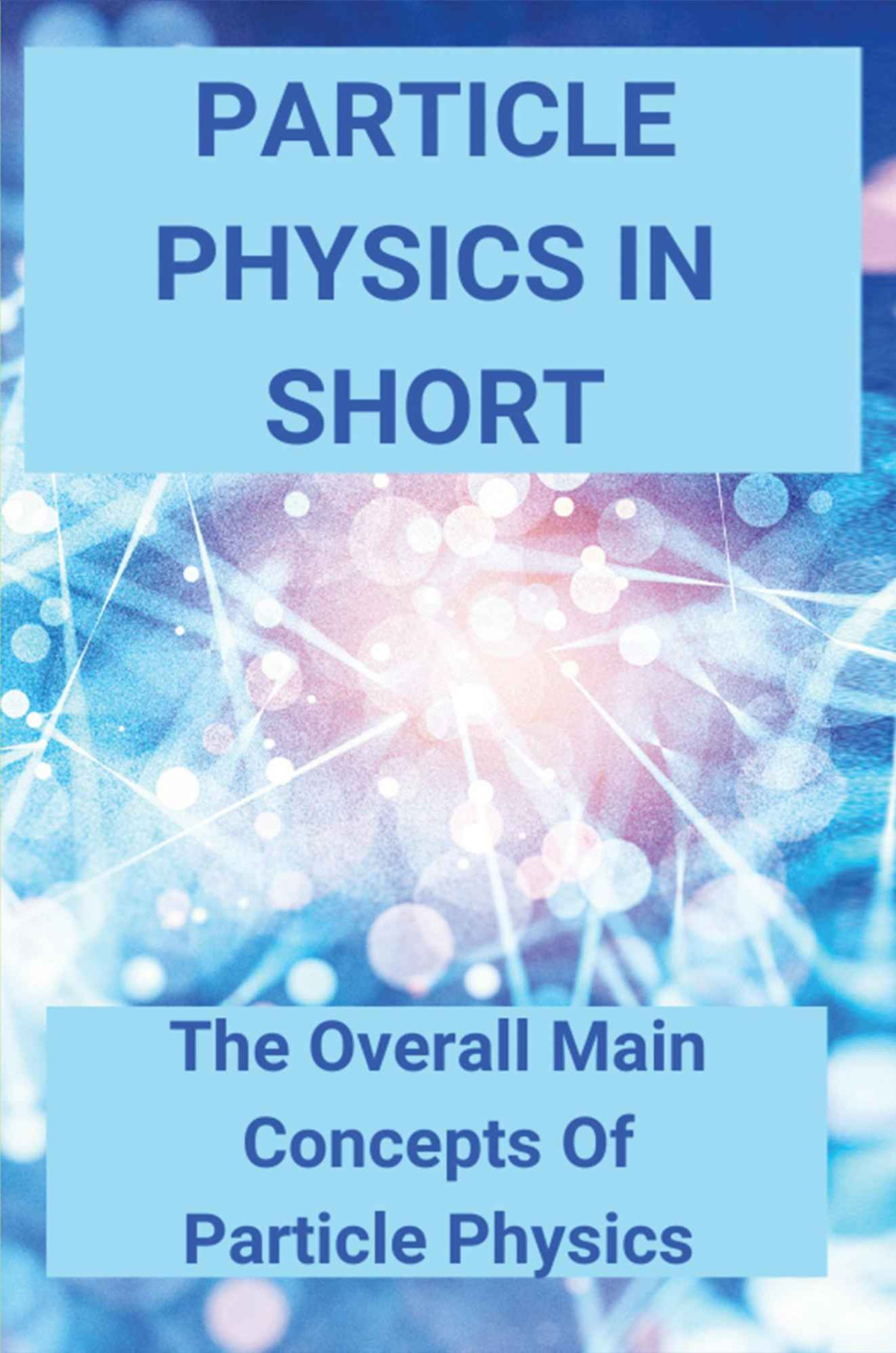 Particle Physics In Short The Overall Main Concepts Of Particle Physics Longway