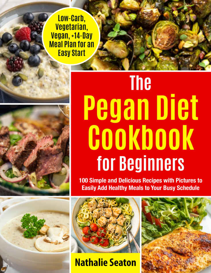 Pegan Diet Cookbook For Beginners 100 Simple And Delicious Recipes With Pictures To Easily Add Healthy Meals To Your Busy Schedule Lowcarb Vegetarian Vegan 14day Seaton