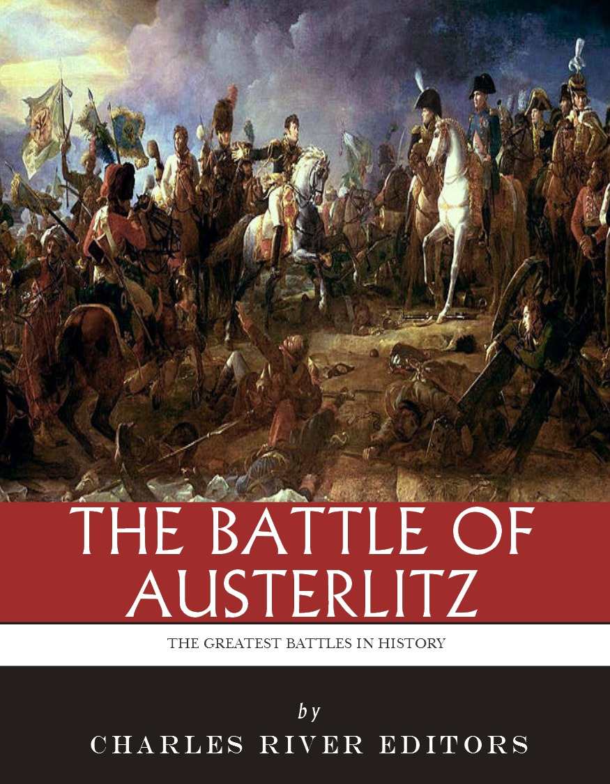 The Greatest Battles In History The Battle Of Austerlitz Charles River Editors