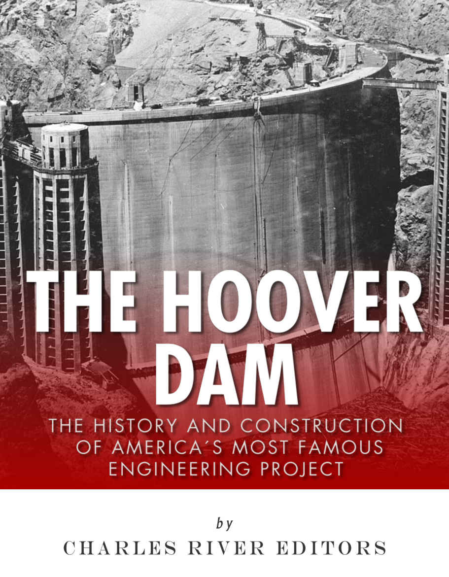 The Hoover Dam The History And Construction Of Americas Most Famous Engineering Project Charles River Editors
