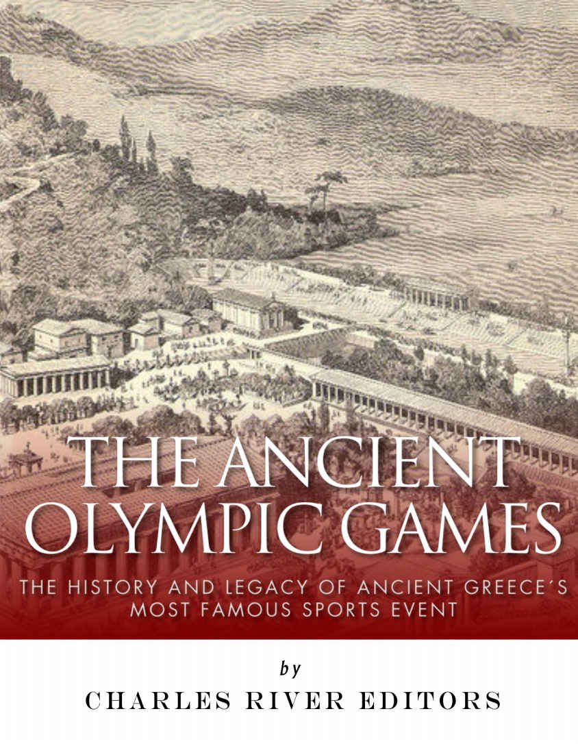 The Ancient Olympic Games The History And Legacy Of Ancient Greeces Most Famous Sports Event Charles River Editors