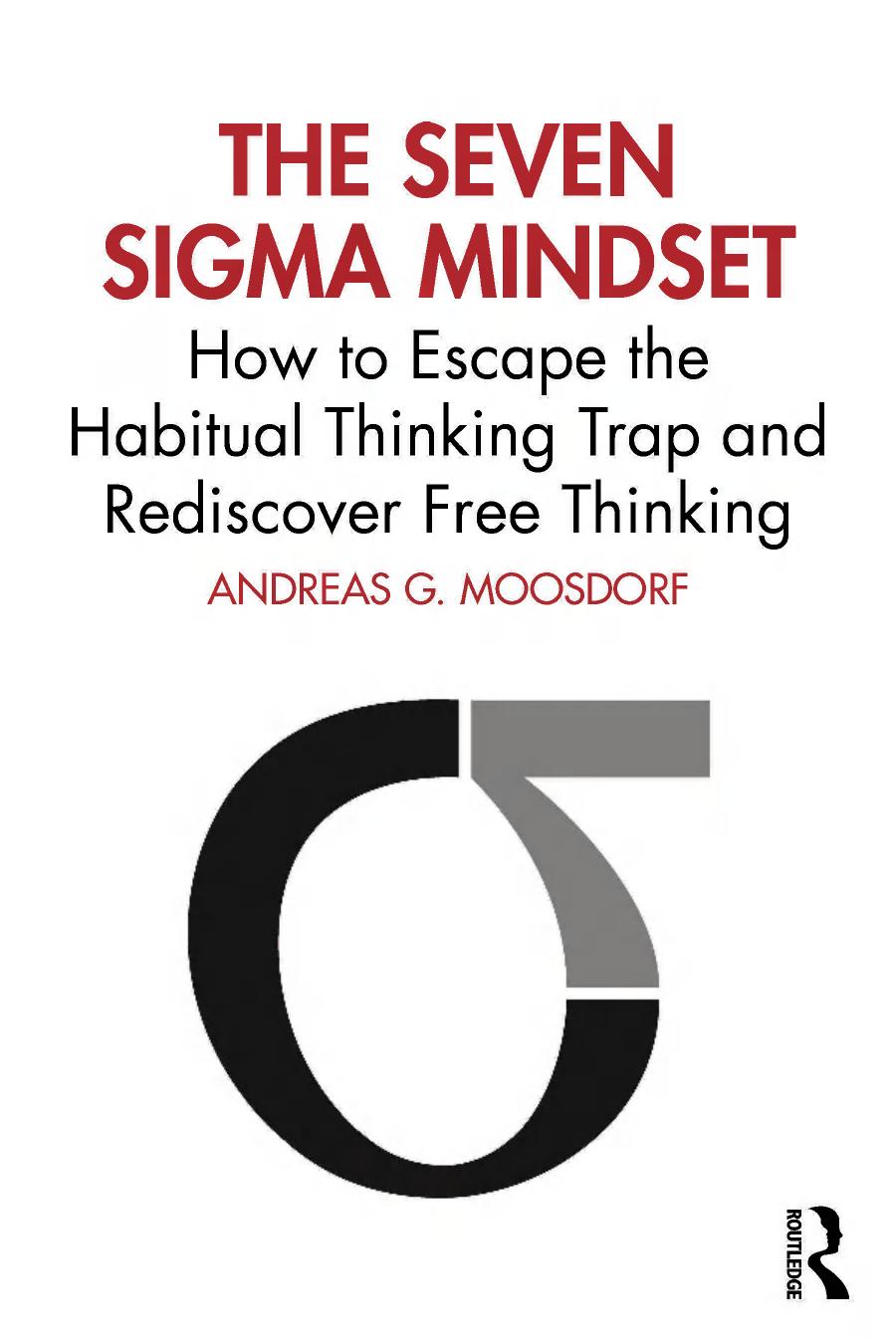 The Seven Sigma Mindset How To Escape The Habitual Thinking Trap And Rediscover Free Thinking 1st Edition Andreas G Moosdorf