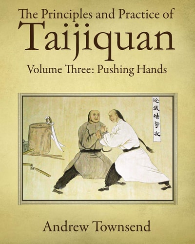 The Principles And Practice Of Taijiquan Volume Three Pushing Hands Andrew Townsend