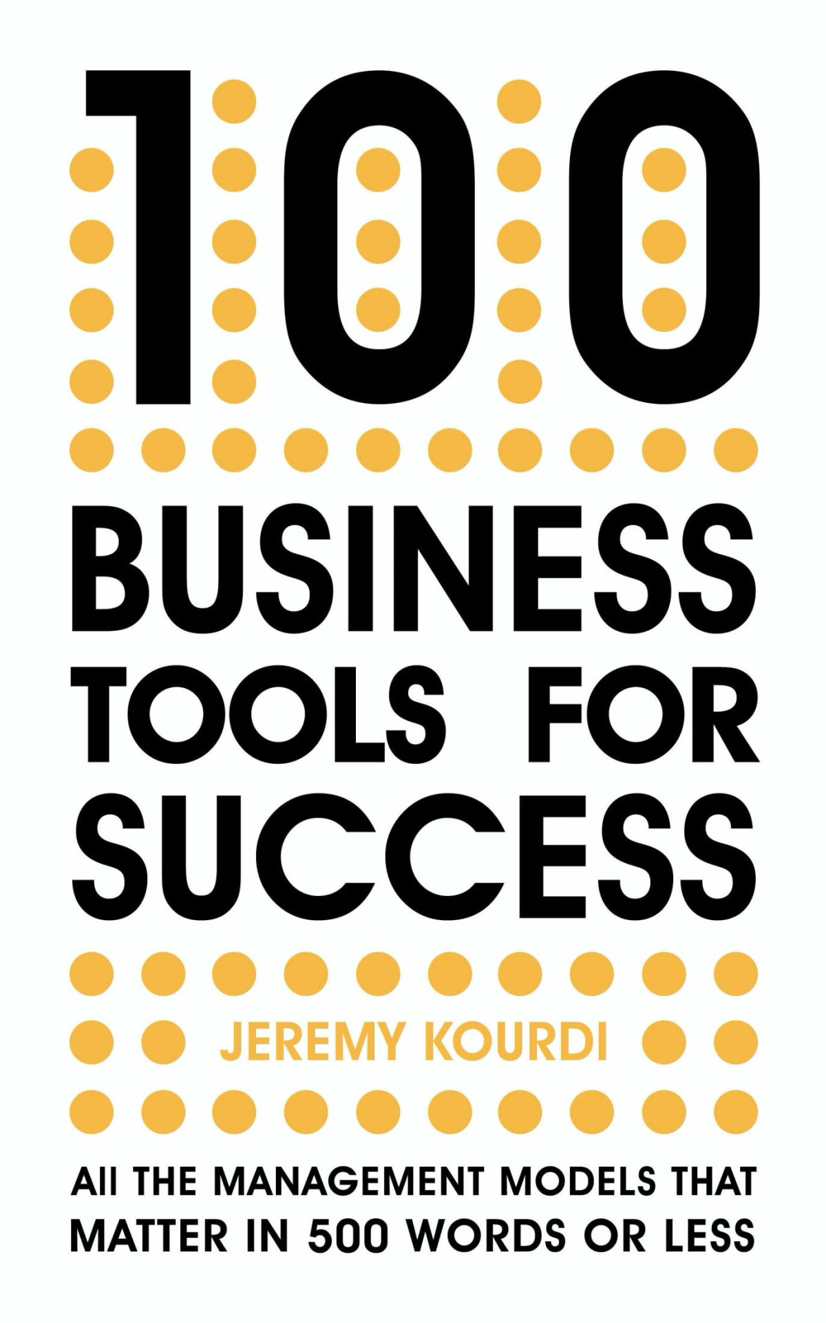 100 Business Tools For Success All The Management Models That Matter In 500 Words Or Less Jeremy Kourdi