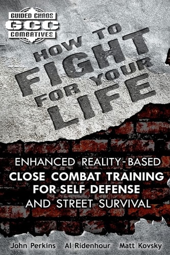 How To Fight For Your Life Enhanced Realitybased Close Combat Training For Selfdefense And Street Survival Guided Chaos Combatives John Perkins