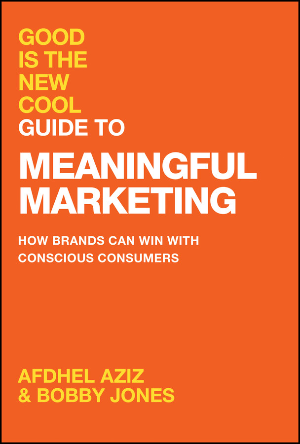 Good Is The New Cool Guide To Meaningful Marketing How Brands Can Win With Conscious Consumers Afdhel Aziz Bobby Jones