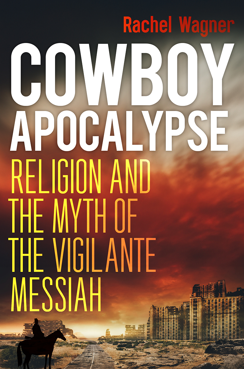 Cowboy Apocalypse Religion And The Myth Of The Vigilante Messiah Rachel Wagner