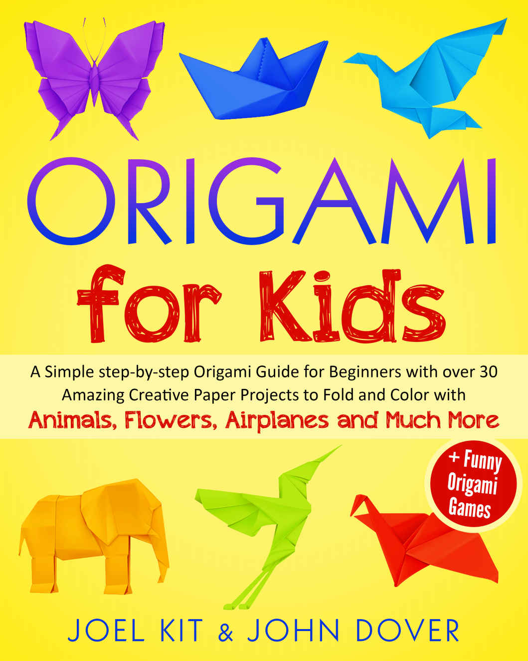 Origami For Kids A Simple Stepbystep Origami Guide For Beginners With Over 30 Amazing Creative Paper Projects To Fold And Color With Animals Flowers Airplanes And Much More Funny Games Joel Kit John Dover