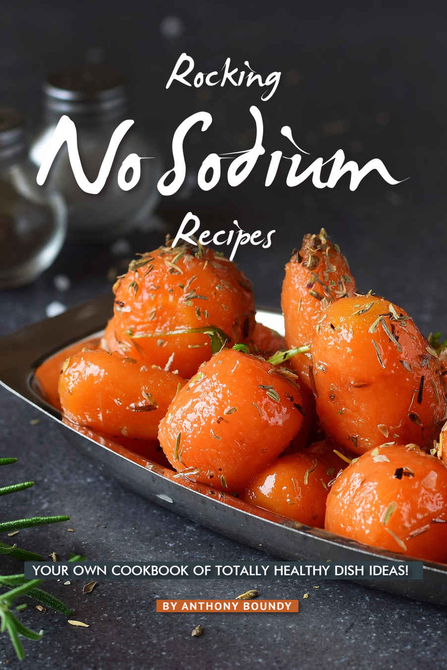 Rocking No Sodium Recipes Your Own Cookbook Of Totally Healthy Dish Ideas Anthony Boundy