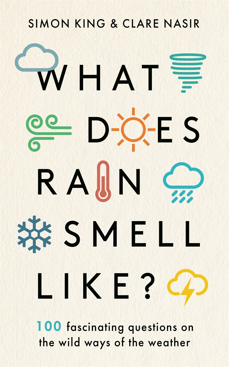 What Does Rain Smell Like 100 Fascinating Questions On The Wild Ways Of The Weather Simon King