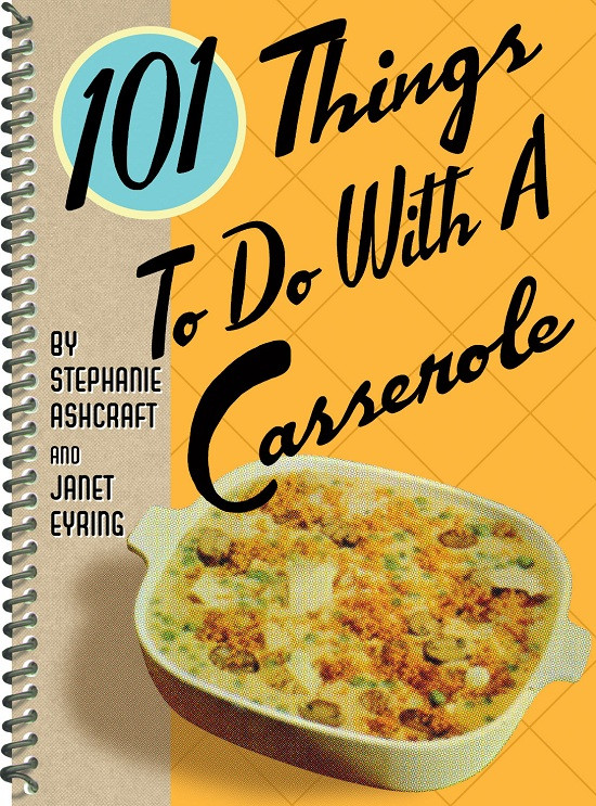 101 Things To Do With A Casserole Stephanie Ashcraft