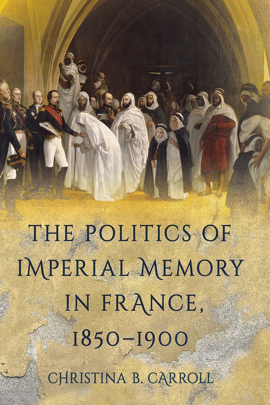 The Politics Of Imperial Memory In France 18501900 Christina B Carroll