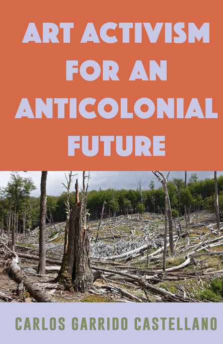 Art Activism For An Anticolonial Future Carlos Garrido Castellano