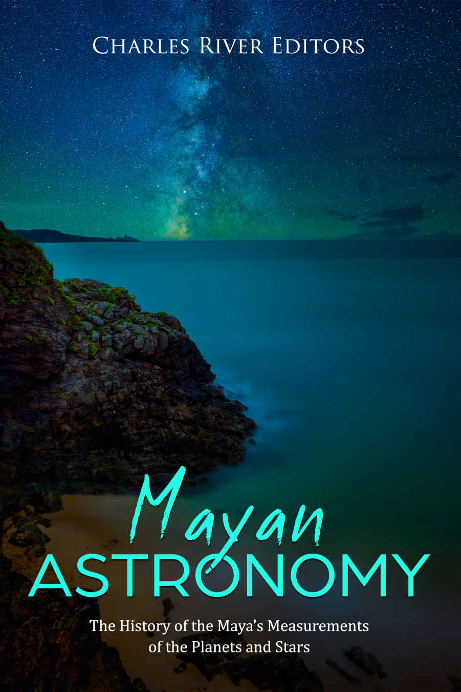 Mayan Astronomy The History Of The Mayas Measurements Of The Planets And Stars Charles River Editors